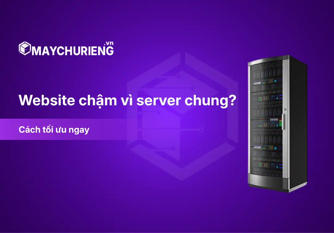 Website chậm vì server chung? Cách tối ưu ngay