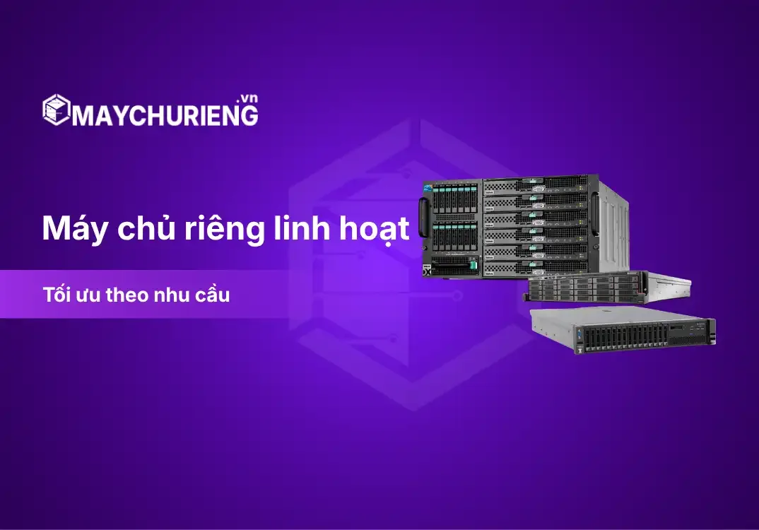 Máy Chủ Riêng Cấu Hình Linh Hoạt Theo Nhu Cầu