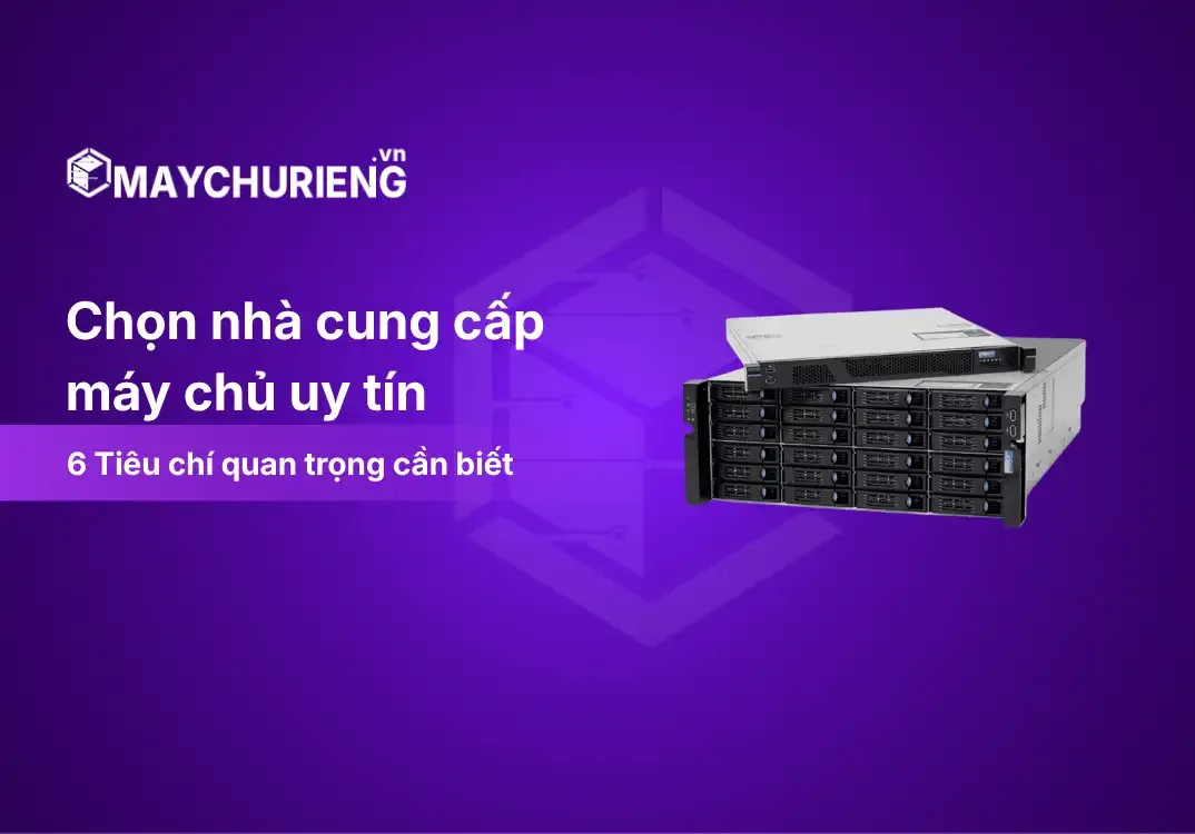 Chọn Nhà Cung Cấp Máy Chủ Riêng Uy Tín Qua 6 Tiêu Chí